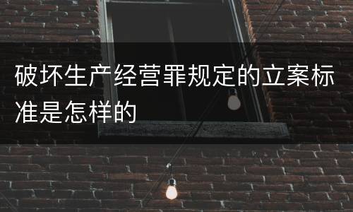 破坏生产经营罪规定的立案标准是怎样的