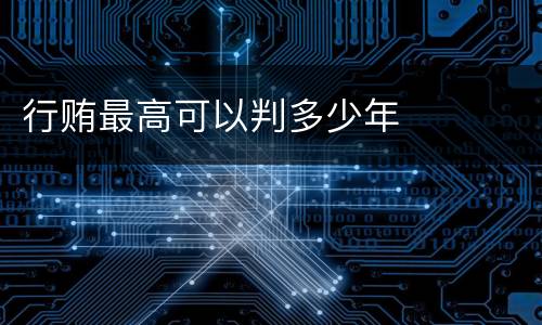 行贿最高可以判多少年