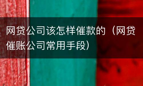 网贷公司该怎样催款的（网贷催账公司常用手段）