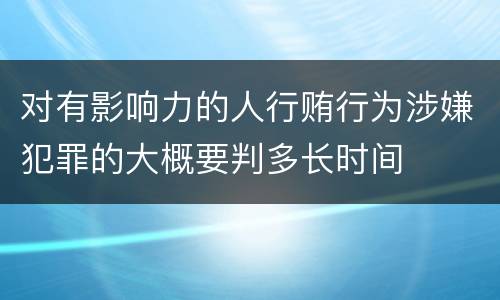 对有影响力的人行贿行为涉嫌犯罪的大概要判多长时间