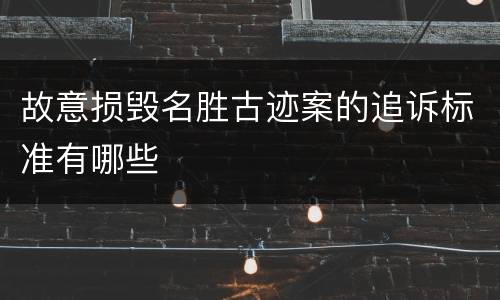 故意损毁名胜古迹案的追诉标准有哪些