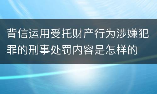 背信运用受托财产行为涉嫌犯罪的刑事处罚内容是怎样的