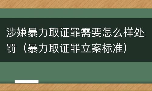 涉嫌暴力取证罪需要怎么样处罚（暴力取证罪立案标准）