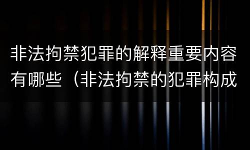 非法拘禁犯罪的解释重要内容有哪些（非法拘禁的犯罪构成要件）