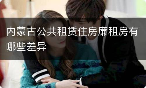 内蒙古公共租赁住房廉租房有哪些差异