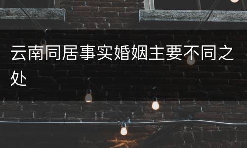 云南同居事实婚姻主要不同之处