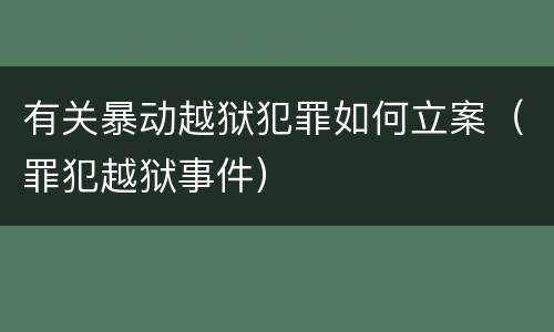 有关暴动越狱犯罪如何立案（罪犯越狱事件）