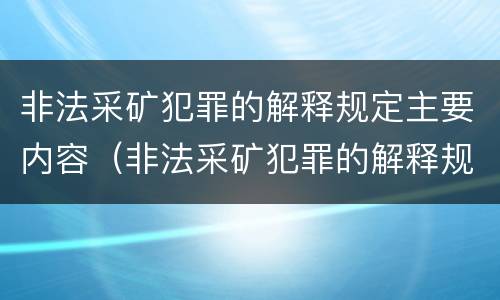 非法采矿犯罪的解释规定主要内容（非法采矿犯罪的解释规定主要内容包括）