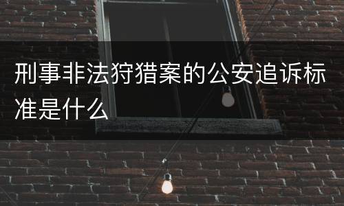 刑事非法狩猎案的公安追诉标准是什么