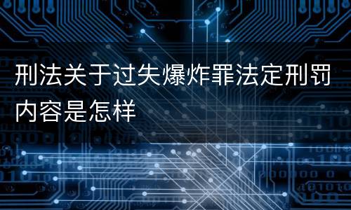 刑法关于过失爆炸罪法定刑罚内容是怎样