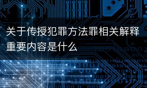 关于传授犯罪方法罪相关解释重要内容是什么
