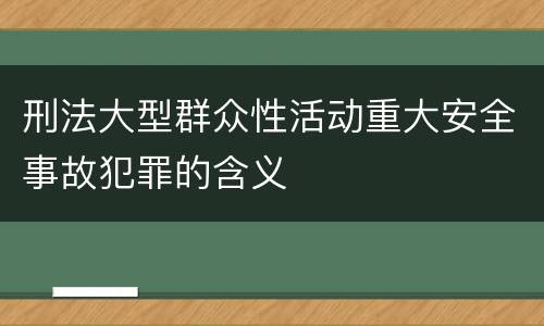 刑法大型群众性活动重大安全事故犯罪的含义