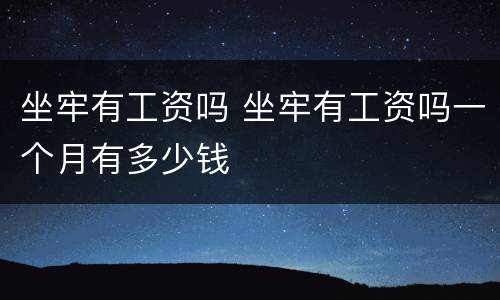 坐牢有工资吗 坐牢有工资吗一个月有多少钱