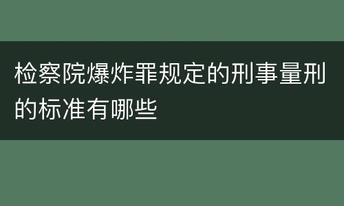 检察院爆炸罪规定的刑事量刑的标准有哪些
