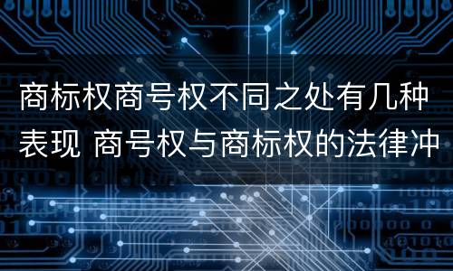 商标权商号权不同之处有几种表现 商号权与商标权的法律冲突与解决