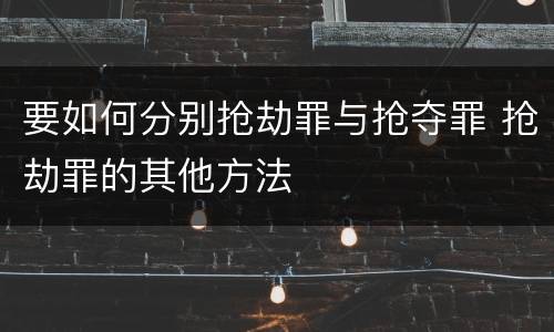 要如何分别抢劫罪与抢夺罪 抢劫罪的其他方法