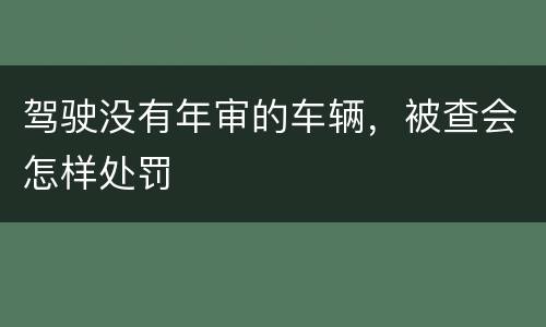 驾驶没有年审的车辆，被查会怎样处罚