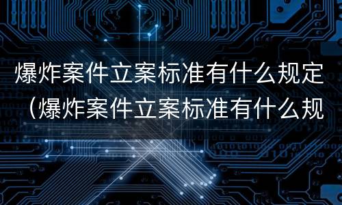 爆炸案件立案标准有什么规定（爆炸案件立案标准有什么规定吗）