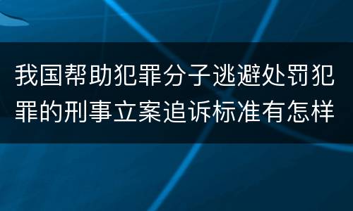 我国帮助犯罪分子逃避处罚犯罪的刑事立案追诉标准有怎样的规定