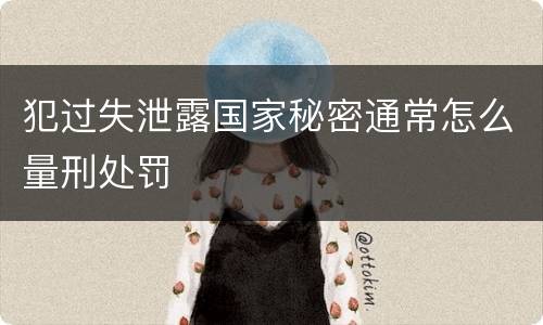犯过失泄露国家秘密通常怎么量刑处罚