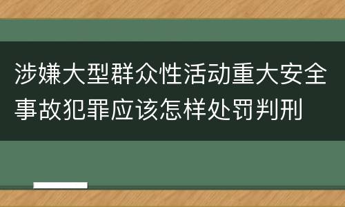 涉嫌大型群众性活动重大安全事故犯罪应该怎样处罚判刑