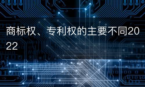 商标权、专利权的主要不同2022