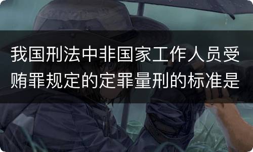 我国刑法中非国家工作人员受贿罪规定的定罪量刑的标准是多少
