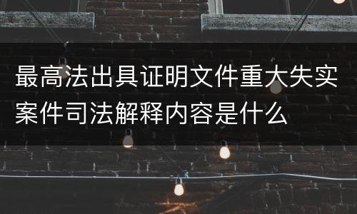 最高法出具证明文件重大失实案件司法解释内容是什么