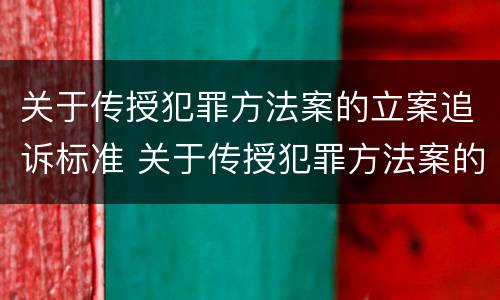 关于传授犯罪方法案的立案追诉标准 关于传授犯罪方法案的立案追诉标准是