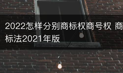 2022怎样分别商标权商号权 商标法2021年版