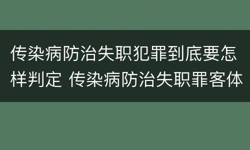 传染病防治失职犯罪到底要怎样判定 传染病防治失职罪客体
