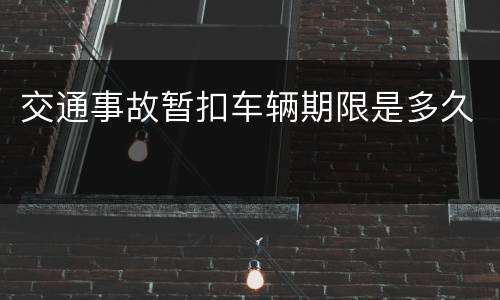 交通事故暂扣车辆期限是多久