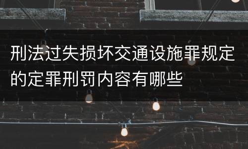 刑法过失损坏交通设施罪规定的定罪刑罚内容有哪些