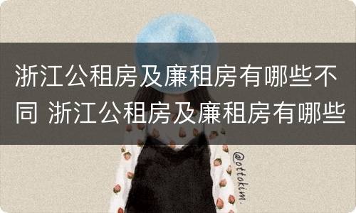 浙江公租房及廉租房有哪些不同 浙江公租房及廉租房有哪些不同之处