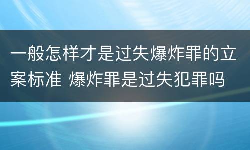 一般怎样才是过失爆炸罪的立案标准 爆炸罪是过失犯罪吗