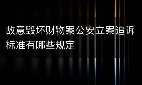 故意毁坏财物案公安立案追诉标准有哪些规定