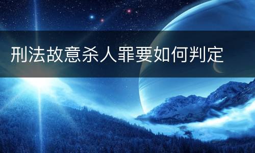 刑法故意杀人罪要如何判定