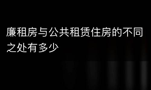 廉租房与公共租赁住房的不同之处有多少