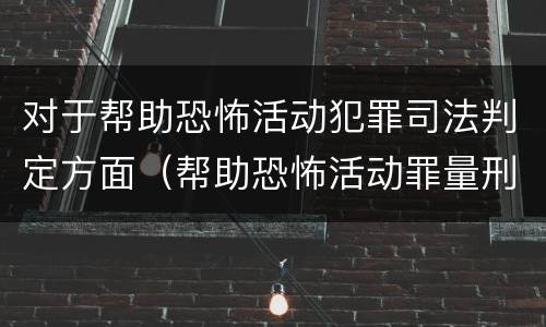 对于帮助恐怖活动犯罪司法判定方面（帮助恐怖活动罪量刑）