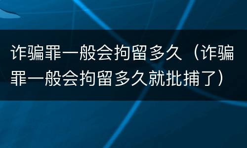 诈骗罪一般会拘留多久（诈骗罪一般会拘留多久就批捕了）