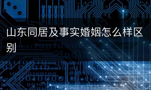 山东同居及事实婚姻怎么样区别