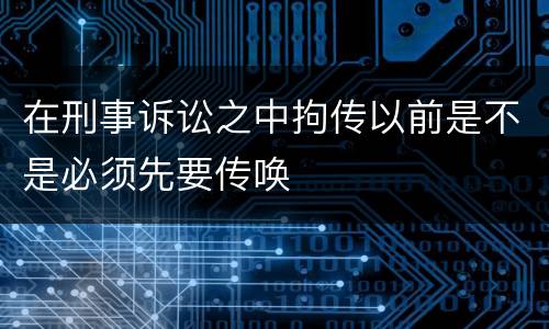 在刑事诉讼之中拘传以前是不是必须先要传唤