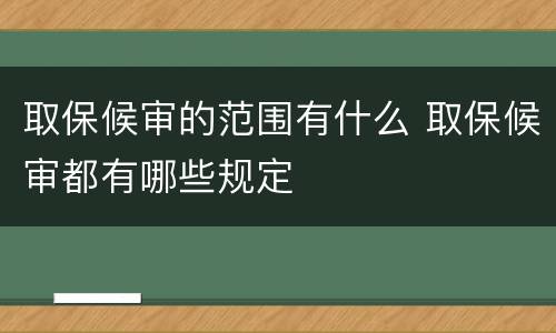 取保候审的范围有什么 取保候审都有哪些规定