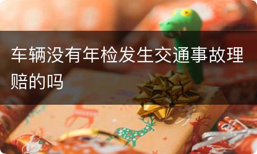 车辆没有年检发生交通事故理赔的吗