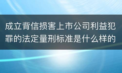 成立背信损害上市公司利益犯罪的法定量刑标准是什么样的