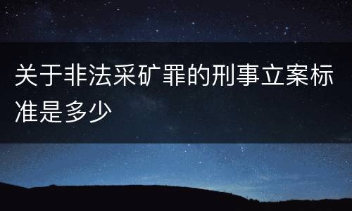 关于非法采矿罪的刑事立案标准是多少
