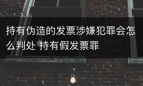 持有伪造的发票涉嫌犯罪会怎么判处 持有假发票罪