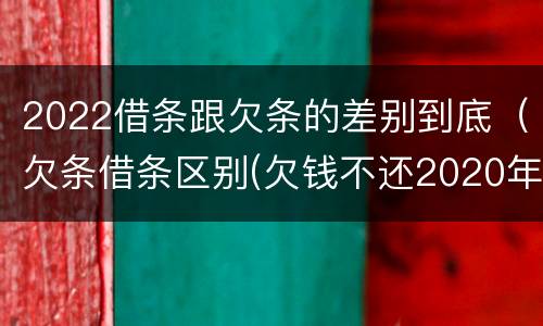 2022借条跟欠条的差别到底（欠条借条区别(欠钱不还2020年新规 - 法律之家）