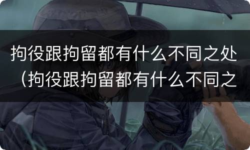 拘役跟拘留都有什么不同之处（拘役跟拘留都有什么不同之处吗）
