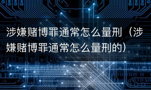 涉嫌赌博罪通常怎么量刑（涉嫌赌博罪通常怎么量刑的）